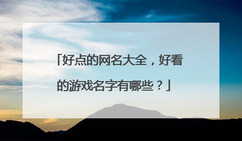 好点的网名大全，好看的游戏名字有哪些？