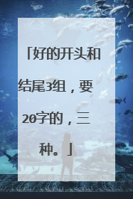 好的开头和结尾3组，要20字的，三种。