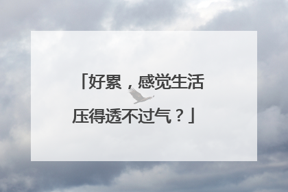 好累，感觉生活压得透不过气？