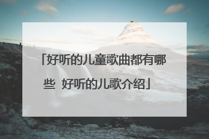 好听的儿童歌曲都有哪些 好听的儿歌介绍