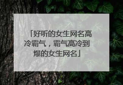 好听的女生网名高冷霸气,霸气高冷到爆的女生网名