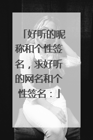 好听的昵称和个性签名，求好听的网名和个性签名：