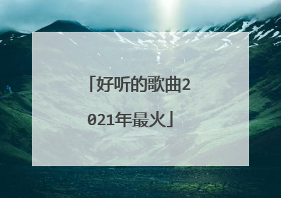 好听的歌曲2021年最火