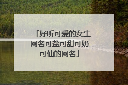 好听可爱的女生网名可盐可甜可奶可仙的网名