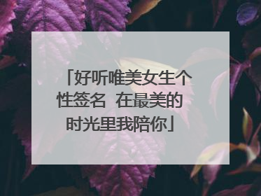 好听唯美女生个性签名 在最美的时光里我陪你