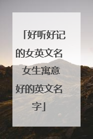 好听好记的女英文名 女生寓意好的英文名字