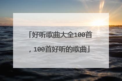 好听歌曲大全100首，100首好听的歌曲