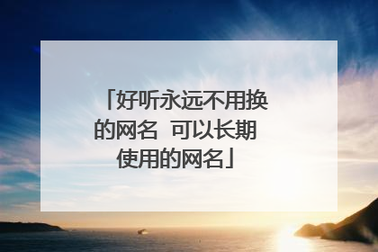 好听永远不用换的网名 可以长期使用的网名