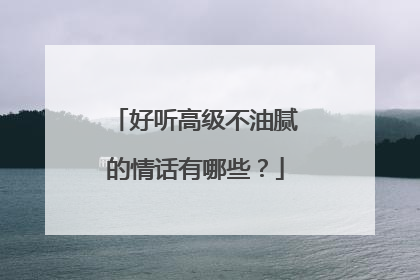 好听高级不油腻的情话有哪些?