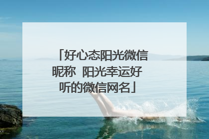 好心态阳光微信昵称 阳光幸运好听的微信网名