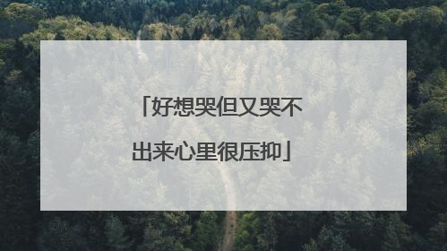 好想哭但又哭不出来心里很压抑