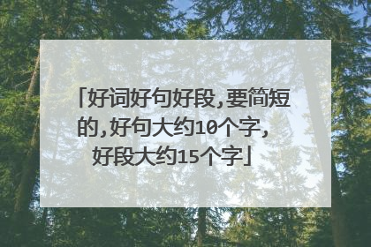 好词好句好段,要简短的,好句大约10个字,好段大约15个字