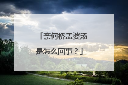 奈何桥孟婆汤是怎么回事？