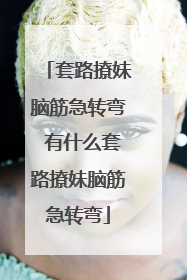 套路撩妹脑筋急转弯 有什么套路撩妹脑筋急转弯