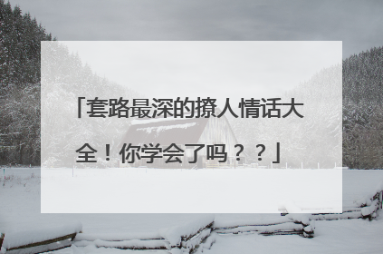 套路最深的撩人情话大全！你学会了吗？？