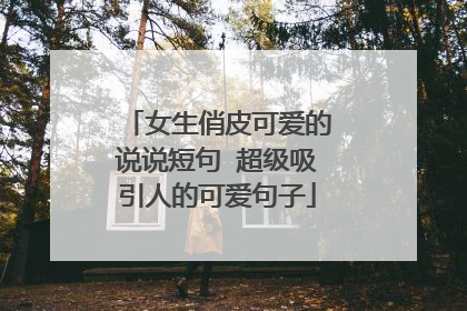 女生俏皮可爱的说说短句 超级吸引人的可爱句子