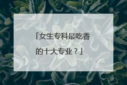 女生专科最吃香的十大专业？