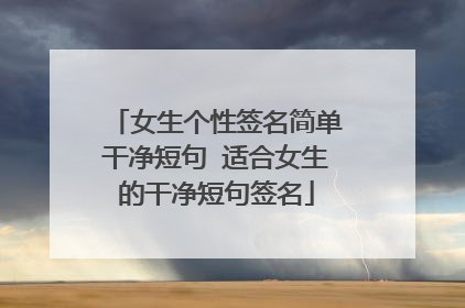 女生个性签名简单干净短句 适合女生的干净短句签名