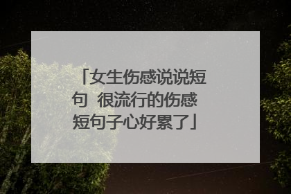 女生伤感说说短句 很流行的伤感短句子心好累了