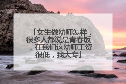 女生做幼师怎样,很多人都说是青春饭,在我们这幼师工资很低,我大专