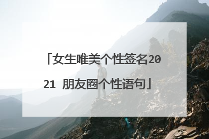 女生唯美个性签名2021 朋友圈个性语句