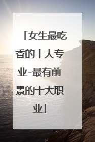 女生最吃香的十大专业-最有前景的十大职业