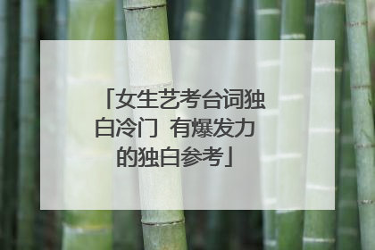 女生艺考台词独白冷门 有爆发力的独白参考