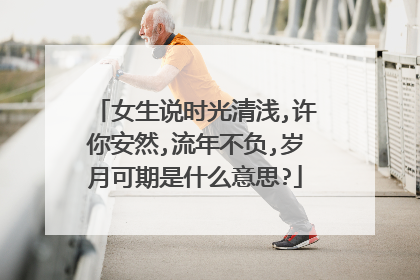 女生说时光清浅,许你安然,流年不负,岁月可期是什么意思?