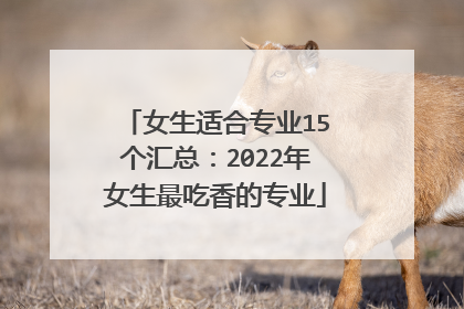 女生适合专业15个汇总：2022年女生最吃香的专业
