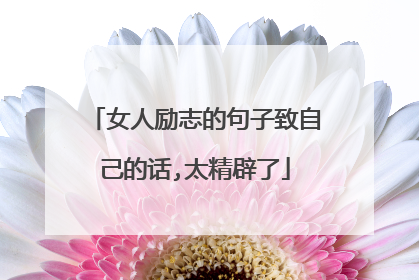 女人励志的句子致自己的话,太精辟了