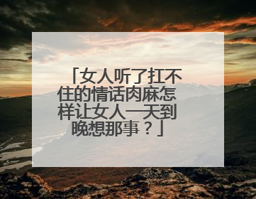 女人听了扛不住的情话肉麻怎样让女人一天到晚想那事？