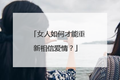 女人如何才能重新相信爱情？