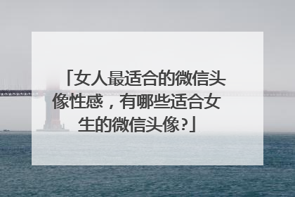 女人最适合的微信头像性感,有哪些适合女生的微信头像?