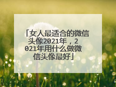 女人最适合的微信头像2021年，2021年用什么做微信头像最好