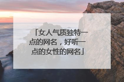 女人气质独特一点的网名,好听一点的女性的网名