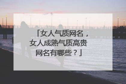 女人气质网名，女人成熟气质高贵网名有哪些？