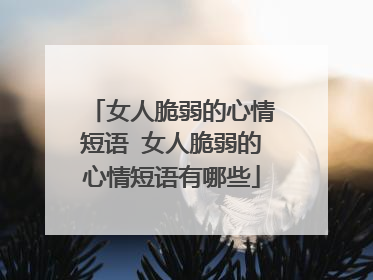 女人脆弱的心情短语 女人脆弱的心情短语有哪些