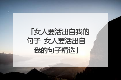 女人要活出自我的句子 女人要活出自我的句子精选