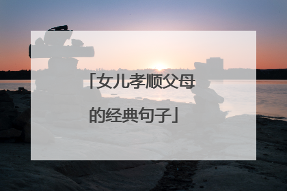 女儿孝顺父母的经典句子