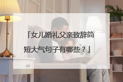 女儿婚礼父亲致辞简短大气句子有哪些？