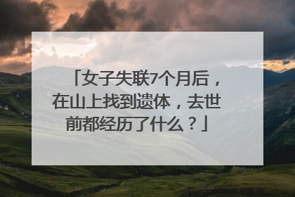 女子失联7个月后,在山上找到遗体,去世前都经历了什么?