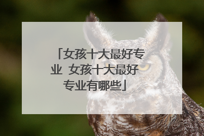 女孩十大最好专业 女孩十大最好专业有哪些