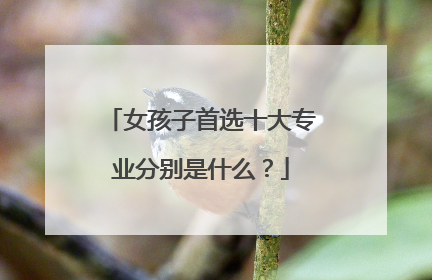 女孩子首选十大专业分别是什么？