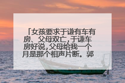 女孩要求于谦有车有房、父母双亡,于谦车房好说,父母给我一个月是那个相声片断。郭德纲于谦的相声。