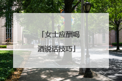 女士应酬喝酒说话技巧