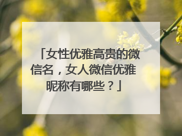 女性优雅高贵的微信名，女人微信优雅昵称有哪些？