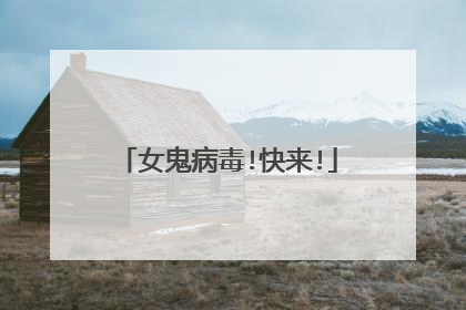 女鬼病毒!快来!