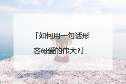 如何用一句话形容母爱的伟大?