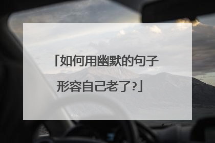 如何用幽默的句子形容自己老了?