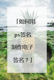 如何用ps签名制作电子签名?
